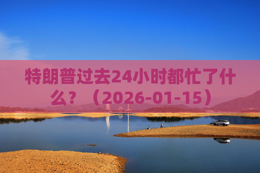 特朗普过去24小时都忙了什么？（2026-01-15）