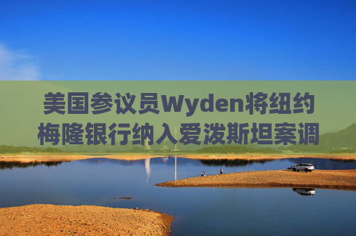 美国参议员Wyden将纽约梅隆银行纳入爱泼斯坦案调查范围
