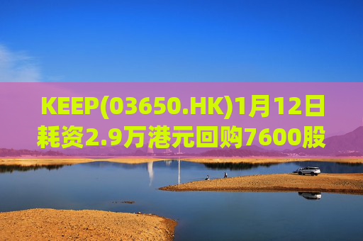 KEEP(03650.HK)1月12日耗资2.9万港元回购7600股