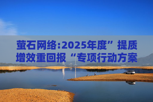 萤石网络:2025年度”提质增效重回报“专项行动方案  第1张