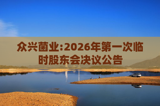 众兴菌业:2026年第一次临时股东会决议公告