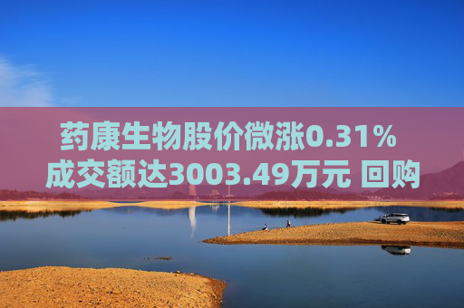 药康生物股价微涨0.31% 成交额达3003.49万元 回购计划引关注