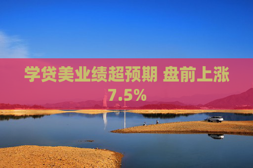 学贷美业绩超预期 盘前上涨7.5%