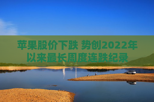 苹果股价下跌 势创2022年以来最长周度连跌纪录