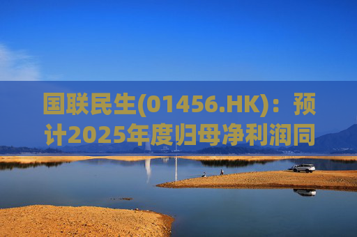 国联民生(01456.HK)：预计2025年度归母净利润同比增长406%左右