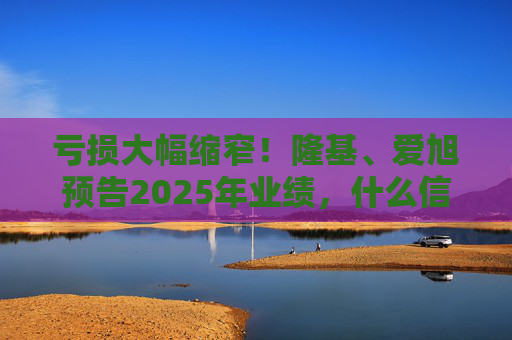 亏损大幅缩窄！隆基、爱旭预告2025年业绩，什么信号？
