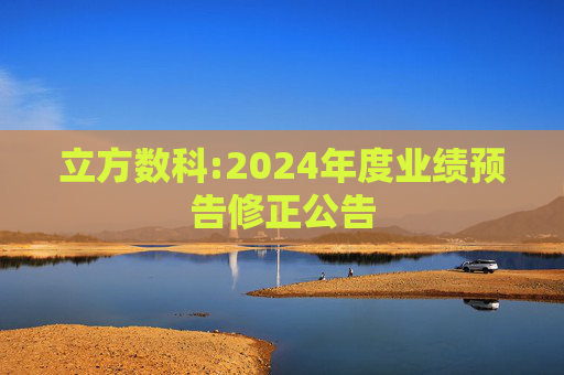 立方数科:2024年度业绩预告修正公告