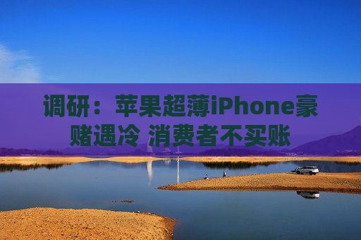 调研：苹果超薄iPhone豪赌遇冷 消费者不买账