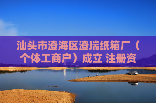 汕头市澄海区澄瑞纸箱厂（个体工商户）成立 注册资本5万人民币