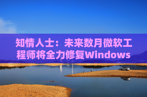 知情人士：未来数月微软工程师将全力修复Windows 11核心问题
