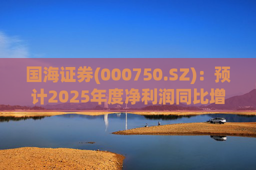 国海证券(000750.SZ)：预计2025年度净利润同比增长78.88%