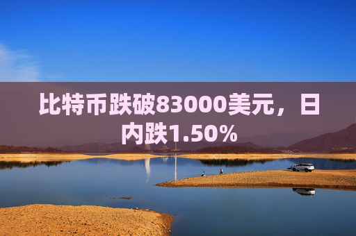 比特币跌破83000美元，日内跌1.50%