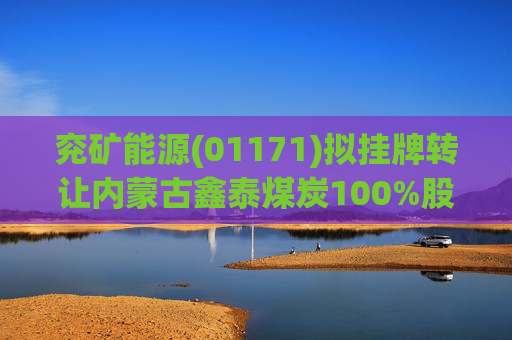 兖矿能源(01171)拟挂牌转让内蒙古鑫泰煤炭100%股权