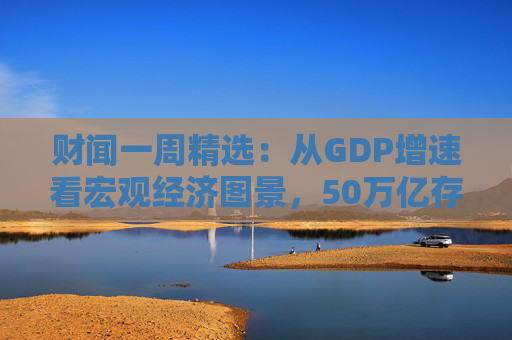 财闻一周精选：从GDP增速看宏观经济图景，50万亿存款搬家去了哪？