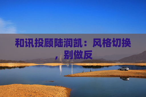 和讯投顾陆润凯：风格切换，别做反