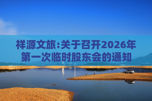 祥源文旅:关于召开2026年第一次临时股东会的通知
