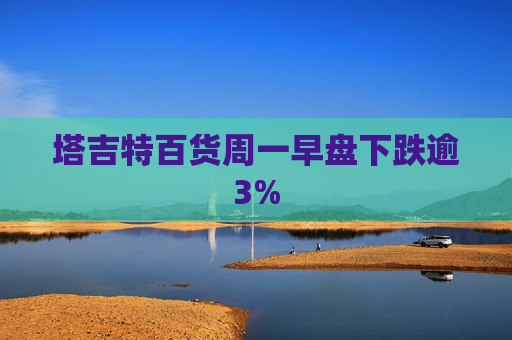 塔吉特百货周一早盘下跌逾3%