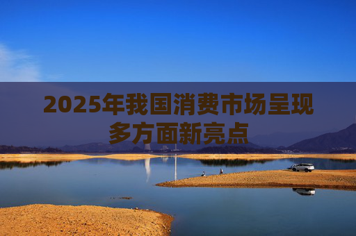 2025年我国消费市场呈现多方面新亮点