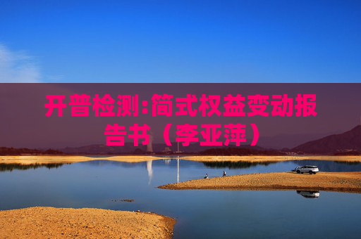 开普检测:简式权益变动报告书（李亚萍）