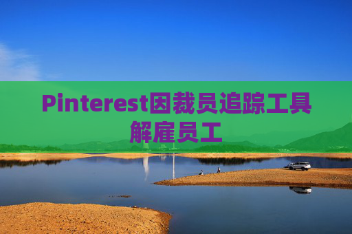 Pinterest因裁员追踪工具解雇员工