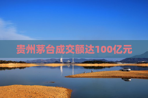 贵州茅台成交额达100亿元
