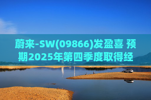 蔚来-SW(09866)发盈喜 预期2025年第四季度取得经调整经营利润7亿元至12亿元 同比扭亏为盈