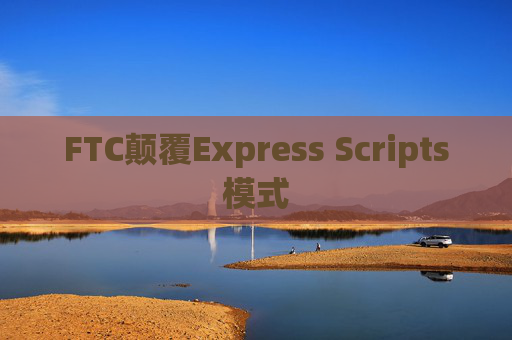 FTC颠覆Express Scripts模式