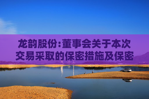 龙韵股份:董事会关于本次交易采取的保密措施及保密制度的说明