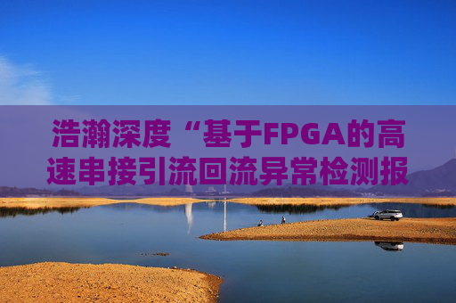 浩瀚深度“基于FPGA的高速串接引流回流异常检测报文封堵实现方法”专利获授权