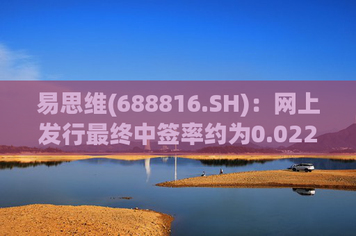 易思维(688816.SH)：网上发行最终中签率约为0.0222%