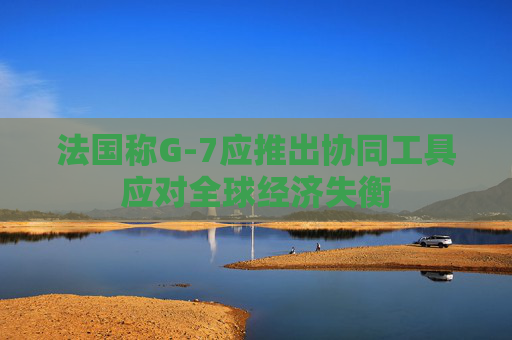 法国称G-7应推出协同工具应对全球经济失衡