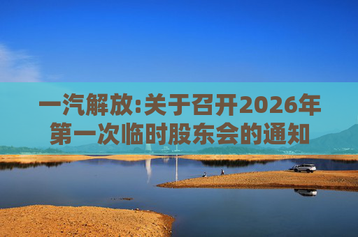 一汽解放:关于召开2026年第一次临时股东会的通知