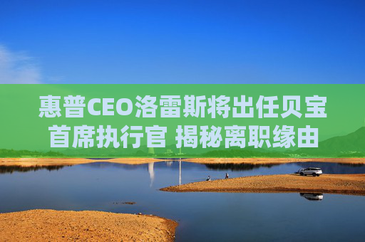 惠普CEO洛雷斯将出任贝宝首席执行官 揭秘离职缘由