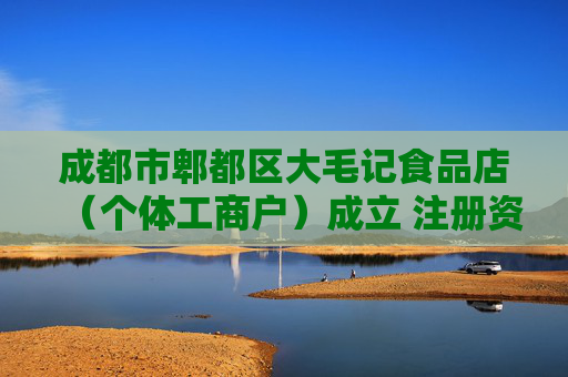 成都市郫都区大毛记食品店（个体工商户）成立 注册资本1万人民币