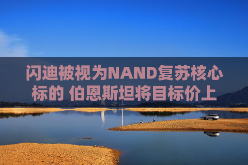 闪迪被视为NAND复苏核心标的 伯恩斯坦将目标价上调至1000美元