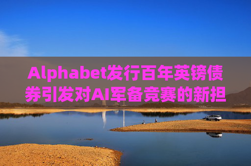 Alphabet发行百年英镑债券引发对AI军备竞赛的新担忧