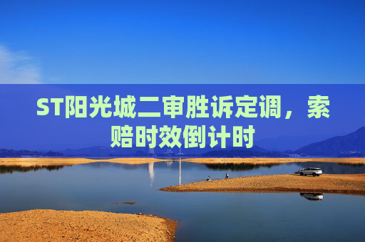 ST阳光城二审胜诉定调，索赔时效倒计时