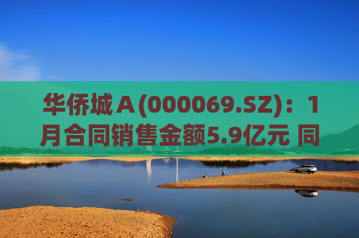 华侨城Ａ(000069.SZ)：1月合同销售金额5.9亿元 同比减少53%