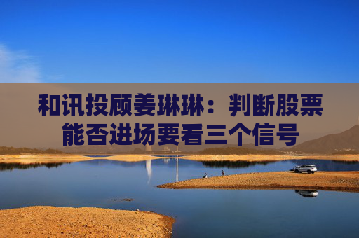 和讯投顾姜琳琳：判断股票能否进场要看三个信号