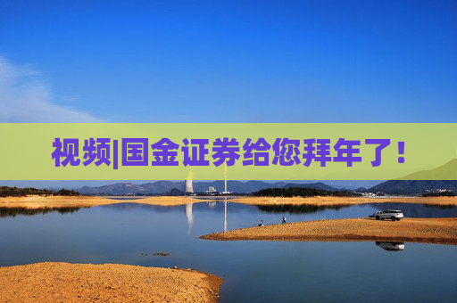 视频|国金证券给您拜年了！
