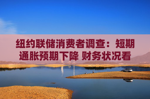 纽约联储消费者调查：短期通胀预期下降 财务状况看法恶化