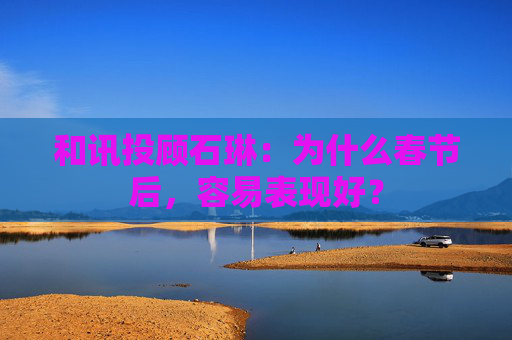 和讯投顾石琳：为什么春节后，容易表现好？