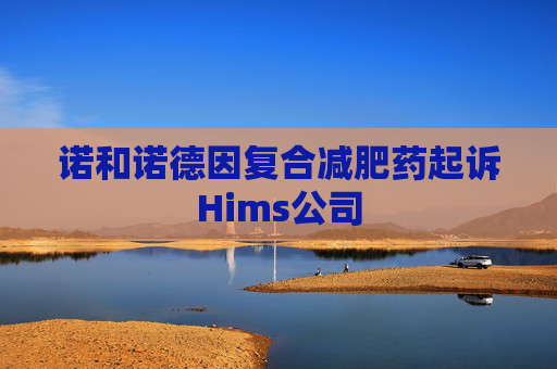 诺和诺德因复合减肥药起诉Hims公司
