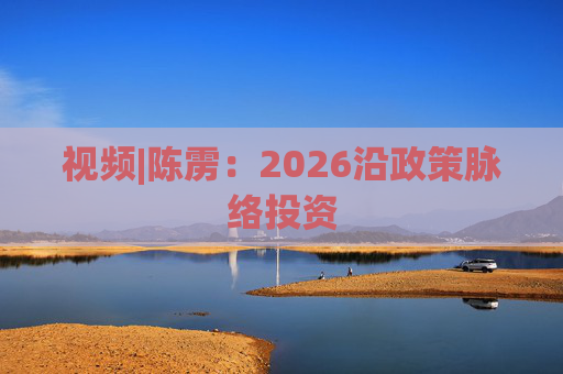 视频|陈雳：2026沿政策脉络投资