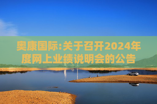奥康国际:关于召开2024年度网上业绩说明会的公告