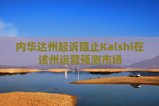 内华达州起诉阻止Kalshi在该州运营预测市场