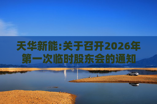 天华新能:关于召开2026年第一次临时股东会的通知