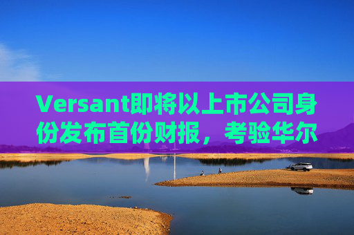 Versant即将以上市公司身份发布首份财报，考验华尔街对有线电视的接受度