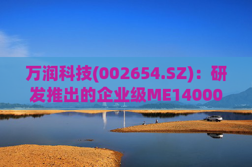 万润科技(002654.SZ)：研发推出的企业级ME14000存储产品，能够满足AI推理应用需求