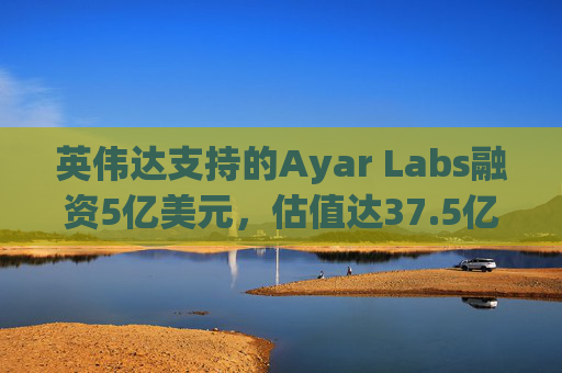 英伟达支持的Ayar Labs融资5亿美元，估值达37.5亿美元